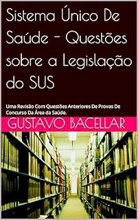 Livro Sistema Único De Saúde - Questões sobre a Legislação do SUS: Uma Revisão Com Questões Anteriores De Provas De Concurso Da Área da Saúde.