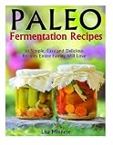 Paleo Fermentation Recipes: 50 Simple, Easy and Delicious Recipes Entire Family Will Love!