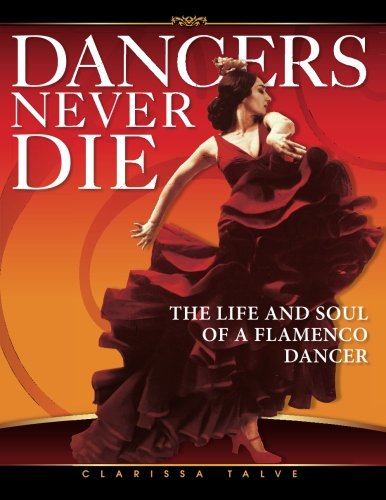 Dancers Never Die: The Life and Soul of a Flamenco Dancer by Clarissa Talve