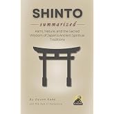 SHINTO Summarized: Kami, Nature, and the Sacred Wisdom of Japan&rsquo;s Ancient Spiritual Traditions (Religion Summit Collection)