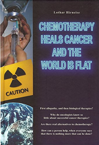 Chemotherapy Heals Cancer and the World is Flat by Lothar Hirneise