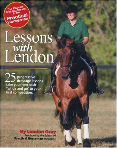 Lessons with Lendon: 25 Progressive Dressage Lessons Take You from Basic Whoa and Go to Your First Competition (Popular Training Series from Practical Horseman)