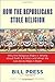 How the Republicans Stole Religion: Why the Religious Right is Wrong about Faith &amp; Politics and What We Can Do to Make it Right - Book by Bill Press