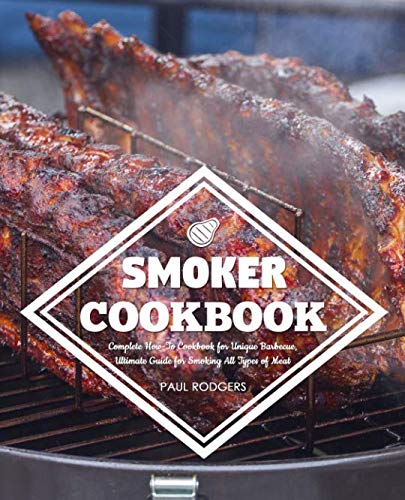 Smoker Cookbook: Complete How-To Cookbook for Unique Barbecue, Ultimate Guide for Smoking All Types Smoker Cookbook: Complete How-To Cookbook for Unique Barbecue, Ultimate Guide for Smoking All Types