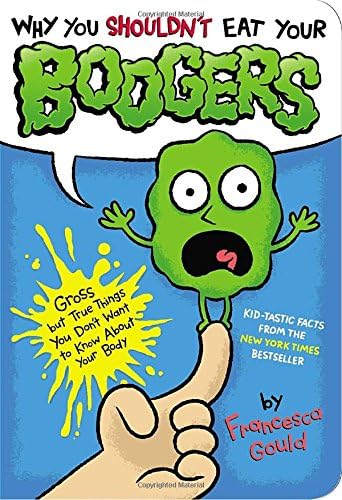 Why You Shouldn't Eat Your Boogers: Gross but True Things You Don't Want to Know About Your Body