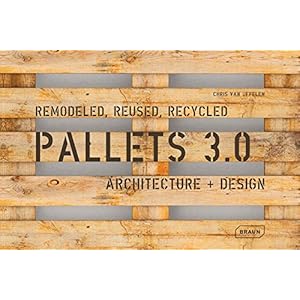 Pallets 3.0.: Remodeled, Reused, Recycled: Architecture + Design