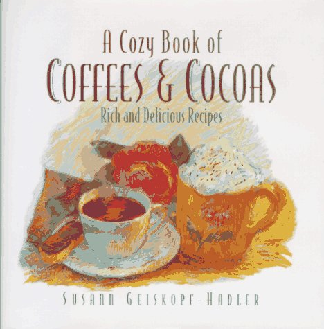 A Cozy Book of Coffees & Cocoas: Rich and Delicious Recipes by Susann Geiskopf-Hadler