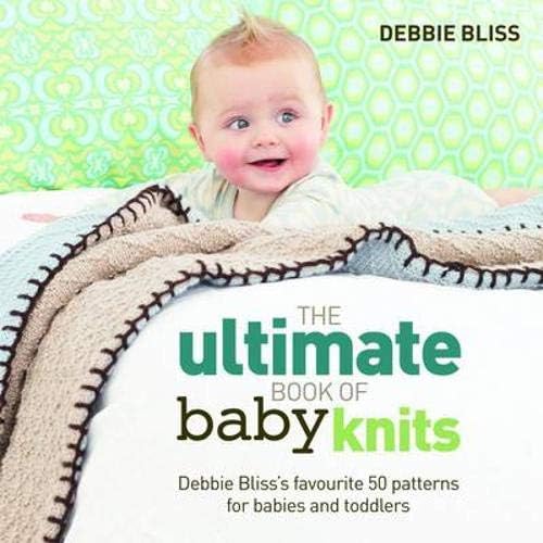 The Ultimate Book of Baby Knits: Debbie Bliss’s Favourite 50 Patterns for Babies and Toddlers
