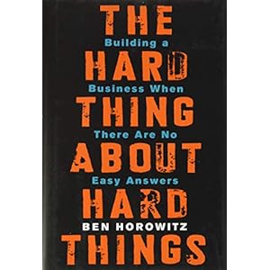 The Hard Thing About Hard Things: Building a Business When There Are No Easy Answers