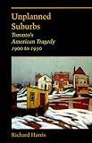 Front cover for the book Unplanned Suburbs: Toronto's American Tragedy, 1900 to 1950 by Richard Harris