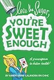 Lose The Sugar, You're Sweet Enough: A Whole Foods Prescription To Better Health by Karen Marie Calandra R.N.