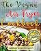 Vegan Air Fryer Cookbook: The Best Healthy, Delicious and Super Easy Vegan Recipes for Beginners, with Pictures, Calories & Nutritional Information, Cooking without Fat, Weight Loss, Belly Fat Loss