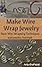 Make Wire Wrap Jewelry: Basic Wire Wrapping Techniques and Jewelry Tutorials