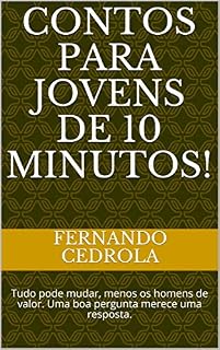 Livro Contos para Jovens de 10 minutos!: Tudo pode mudar, menos os homens de valor. Uma boa pergunta merece uma resposta.