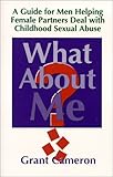 What About Me? A Guide for Men Helping Female Partners Deal with Childhood Sexual Abuse