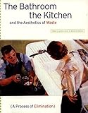The Bathroom, the Kitchen, and the Aesthetics of Waste (Village Voice Literary Supplement) by E. Lupton, J.A. Miller
