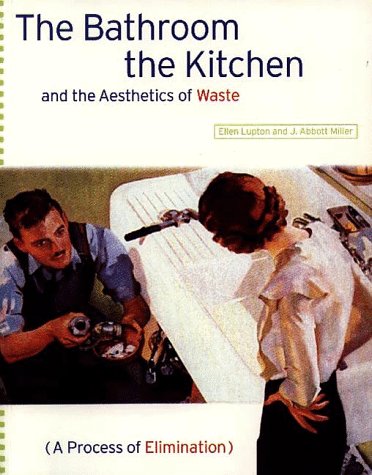 The Bathroom, the Kitchen, and the Aesthetics of Waste (Village Voice Literary Supplement) by E. Lupton, J.A. Miller
