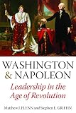 Washington and Napoleon: Leadership in the Age of Revolution by Matthew J. Flynn, Stephen E. Grffin