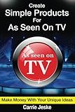 Create Simple Products For As Seen on TV: How To Make Millions With Your Unique Ideas