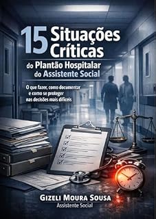 Livro 15 Situações Críticas do Plantão Hospitalar do Assistente Social: O que fazer, como registrar e como se proteger nas decisões mais difíceis do plantão