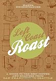 Left Coast Roast: A Guide to the Best Coffee and Roasters from San Francisco to Seattle by Hanna Neuschwander