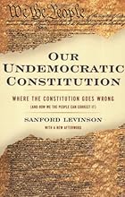 Our Undemocratic Constitution: Where the Constitution Goes Wrong (And How We the People Can Correct It)