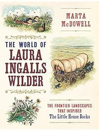 The World of Laura Ingalls Wilder: The Frontier Landscapes that Inspired the Little House Books