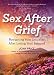 Sex After Grief: Navigating Your Sexuality After Losing Your Beloved by