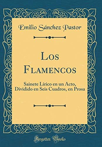 Los Flamencos: Sainete L rico En Un Acto, Dividido En Seis Cuadros, En Prosa (Classic Reprint) (Spanish) Hardcover – Import, 12 Sep 2018