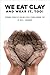 We Eat Clay (And Wear It Too!): Personal stories of the healing results of Redmond Clay