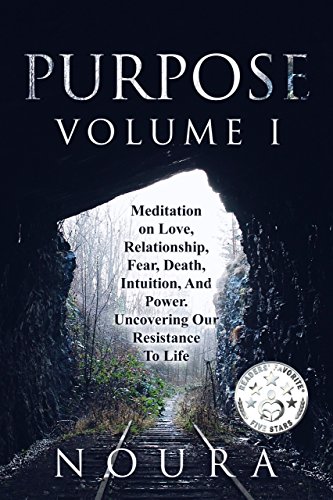 Purpose-Volume I: Meditation on Love, Relationship, Fear, Death, Intuition, and Power-Uncovering Our Resistance to Life.