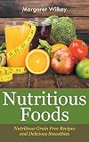 Nutritious Foods: Nutritious Grain Free Recipes and Delicious Smoothies by Margaret Wilkey