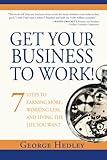 Get Your Business to Work!: 7 Steps to Earning More, Working Less and Living the Life You Want