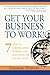 Get Your Business to Work!: 7 Steps to Earning More, Working Less and Living the Life You Want