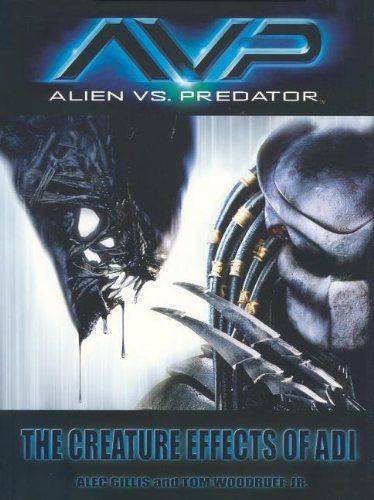 AVP: Alien vs. Predator: The Creature Effects of ADI by Alec Gillis, Tom Woodruff Jr