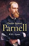 Charles Stewart Parnell, A Biography: The Definitive Biography of the Uncrowned King of Ireland by F.S.L. Lyons