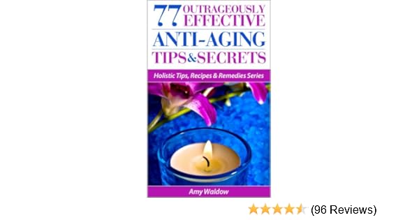 77 Outrageously Effective Anti Aging Tips Secrets Natural Anti Aging Strategies And Longevity Secrets Proven To Reverse The Aging Process Holistic - 