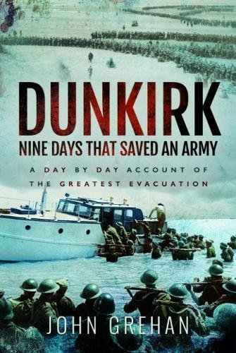Dunkirk: Nine Days That Saved An Army: A Day-by-Day Account of the Greatest Evacuation