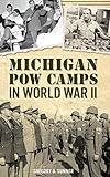 Michigan POW Camps in World War II by Gregory D Sumner
