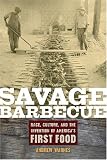 Savage Barbecue: Race, Culture, and the Invention of America's First Food Savage Barbecue: Race, Culture, and the Invention of America's First Food