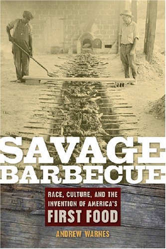 Savage Barbecue: Race, Culture, and the Invention of America's First Food Savage Barbecue: Race, Culture, and the Invention of America's First Food