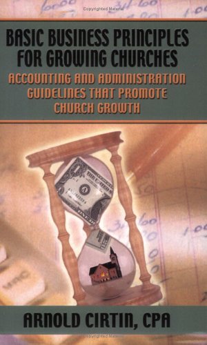 Basic Business Principles for Growing Churches: Accounting and Administrative Guidelines That Promote Church Growth
