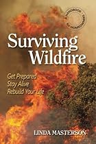 Surviving Wildfire: Get Prepared, Stay Alive, Rebuild Your Life (A Handbook for Homeowners) Surviving Wildfire: Get Prepared, Stay Alive, Rebuild Your Life (A Handbook for Homeowners)