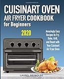 Cuisinart Air Fryer Oven Cookbook for Beginners: Amazingly Easy Recipes to Fry, Bake, Grill, and Roa by 