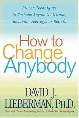 How To Change Anybody Proven Techniques To Reshape Anyone S Attitude Behavior Feelings Or Beliefs By David J Lieberman Amazon Ae
