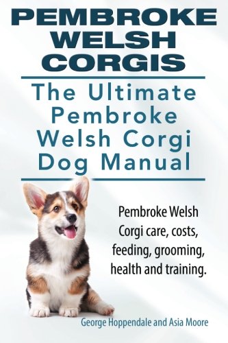 Pembroke Welsh Corgis The Ultimate Pembroke Welsh Corgi Dog Manual Pembroke Welsh Corgi Care Costs Feeding Grooming Health And Training Amazon Co Uk Hoppendale George Moore Asia 9781910617021 Books