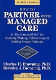 How To Partner With Managed Care - A 'Do-It-Yourself Kit'for Building Working Relationships & Getting Steady Referrals Expanded Edition