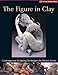 The Figure in Clay: Contemporary Sculpting Techniques by Master Artists (A Lark Ceramics Book) by 