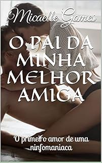 Livro O PAI DA MINHA MELHOR AMIGA: O primeiro amor de uma ninfomaniaca