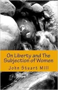 On Liberty And The Subjection Of Women John Stuart Mill